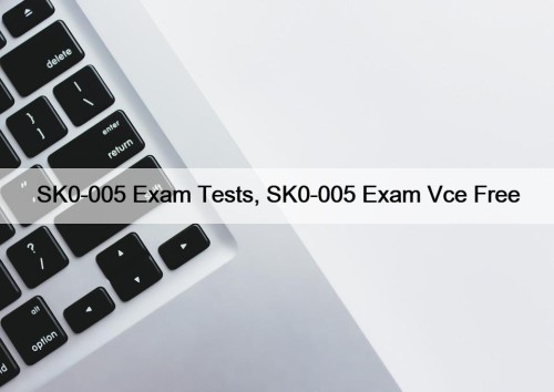 SK0-005 Exam Tests, SK0-005 Exam Vce Free
